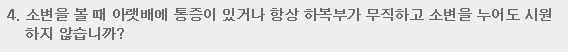 4. 소변을 볼 때 아랫배에 통증이 있거나 항상 하복부가 부직하고 소변을 누어도 시원하지 않습니까?