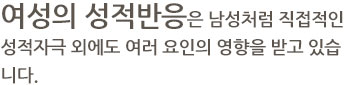 여성의 성적반응은 남성처럼 직접적인 성적자극 외에도 여러 요인의 영향을 받고 있습니다. 