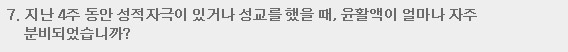 7. 지난 4주 동안 성적자극이 있거나 성교를 했을 때, 윤활액이 얼마나 자주 분비되었습니까?