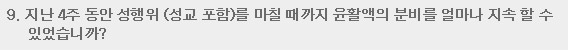 9. 지난 4주 동안 성행위(성교 포함)를 마칠 때까지 윤활액의 분비를 얼마나 지속 할 수 있었습니까?