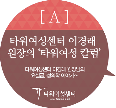 A : 타워여성센터 이경래 원장의 '타워여성 칼럼' 타워여성센터 이경래 원장님의 요실금, 성의학 이야기~